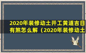 2020年装修动土开工黄道吉日有煞怎么解（2020年装修动土开工黄道吉日有煞怎么解 🌹 ）